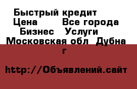 Быстрый кредит 48H › Цена ­ 1 - Все города Бизнес » Услуги   . Московская обл.,Дубна г.